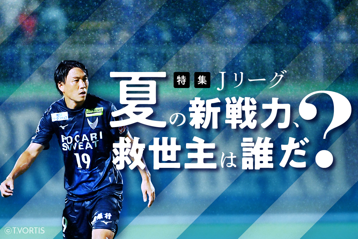 Ｊリーグ夏の新戦力、救世主は誰だ？